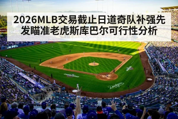 2026MLB交易截止日道奇队补强先发瞄准老虎斯库巴尔可行性分析