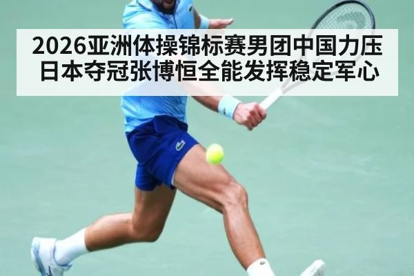 2026亚洲体操锦标赛男团中国力压日本夺冠张博恒全能发挥稳定军心