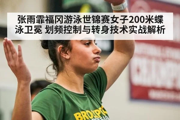 张雨霏福冈游泳世锦赛女子200米蝶泳卫冕 划频控制与转身技术实战解析