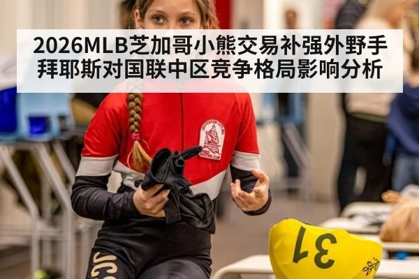 2026MLB芝加哥小熊交易补强外野手拜耶斯对国联中区竞争格局影响分析