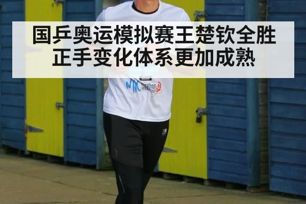 国乒奥运模拟赛王楚钦全胜 正手变化体系更加成熟