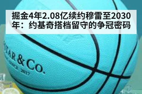 掘金4年2.08亿续约穆雷至2030年:约基奇搭档留守的争冠密码