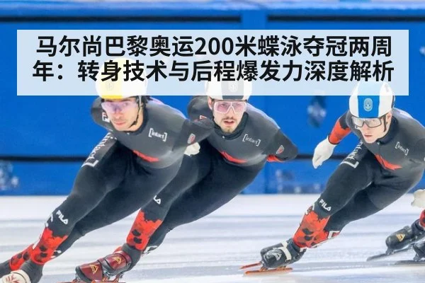 马尔尚巴黎奥运200米蝶泳夺冠两周年：转身技术与后程爆发力深度解析
