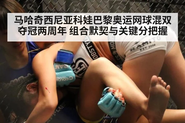马哈奇西尼亚科娃巴黎奥运网球混双夺冠两周年 组合默契与关键分把握